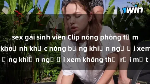 sex gái sinh viên Clip nóng phòng tắm gây sốt: Cận cảnh khoảnh khắc nóng bỏng khiến người xem không thể rời mắt